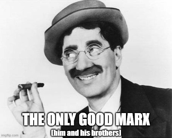 Groucho Marx | THE ONLY GOOD MARX (him and his brothers) | image tagged in groucho marx | made w/ Imgflip meme maker