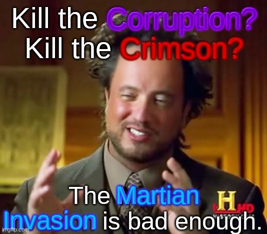 Ever heard of Martian Saucers? | Corruption? Kill the Corruption? Kill the Crimson? Crimson? The Martian Invasion is bad enough. Martian; Invasion | image tagged in memes,ancient aliens | made w/ Imgflip meme maker