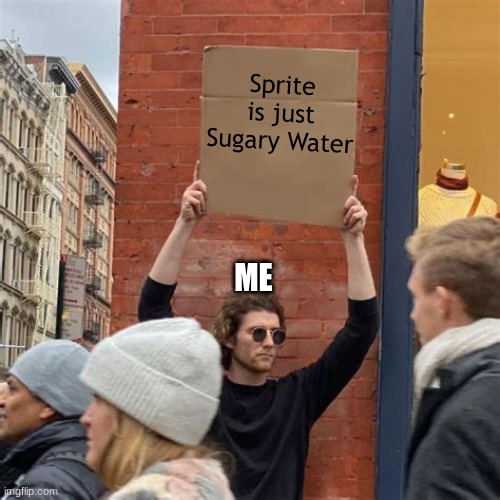 Me | Sprite is just Sugary Water; ME | image tagged in man holding cardboard sign | made w/ Imgflip meme maker