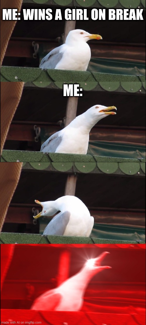 Inhaling Seagull Meme | ME: WINS A GIRL ON BREAK; ME: | image tagged in memes,inhaling seagull | made w/ Imgflip meme maker