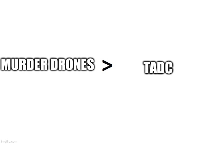 greater than | MURDER DRONES TADC | image tagged in greater than | made w/ Imgflip meme maker