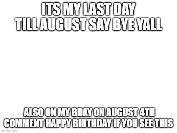loves ya | ITS MY LAST DAY TILL AUGUST SAY BYE YALL; ALSO ON MY BDAY ON AUGUST 4TH COMMENT HAPPY BIRTHDAY IF YOU SEE THIS | image tagged in bye,summer time | made w/ Imgflip meme maker