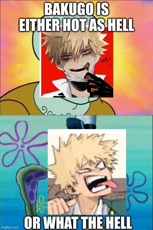 Squidward | BAKUGO IS EITHER HOT AS HELL; OR WHAT THE HELL | image tagged in memes,squidward | made w/ Imgflip meme maker