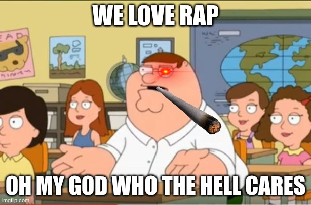 "Oh my god, who the hell cares" from Family Guy | WE LOVE RAP; OH MY GOD WHO THE HELL CARES | image tagged in oh my god who the hell cares from family guy | made w/ Imgflip meme maker
