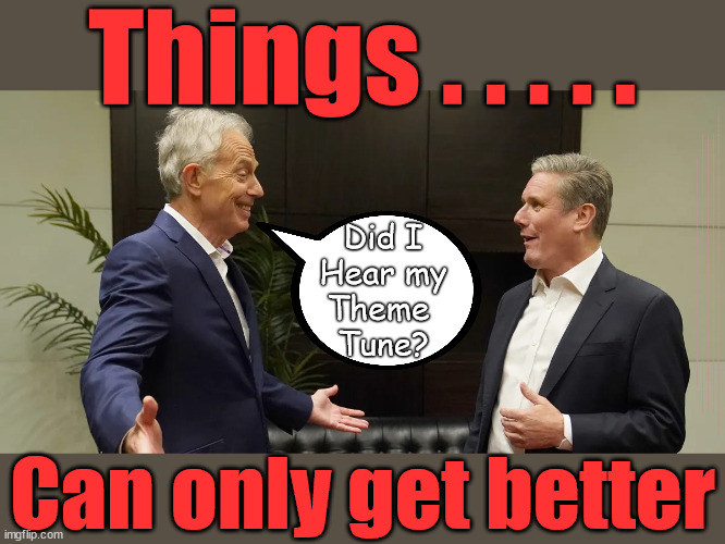 Blair - New Labour 2.0 | Things . . . . . Did I
Hear my
Theme 
Tune? To retain; 'Our Fair Share'; of all EU migrants; Labour pledge 'Urban centres' to help house 'Our Fair Share' of our new Migrant friends; New Home for our New Immigrant Friends !!! The only way to keep the illegal immigrants in the UK; VOTE LABOUR UK CITIZENSHIP FOR ALL; It's your choice; Automatic Amnesty; Amnesty For all Illegals; Starmer pledges; AUTOMATIC AMNESTY; SmegHead StarmerNatalie Elphicke, Sir Keir Starmer MP; Muslim Votes Matter; YOU CAN'T TRUST A STARMER PLEDGE; RWANDA U-TURN? Blood on Starmers hands? LABOUR IS DESPERATE;LEFTY IMMIGRATION LAWYERS; Burnham; Rayner; Starmer; PLAUSIBLE DENIABILITY !!! Taxi for Rayner ? #RR4PM;100's more Tax collectors; Higher Taxes Under Labour; We're Coming for You; Labour pledges to clamp down on Tax Dodgers; Higher Taxes under Labour; Rachel Reeves Angela Rayner Bovvered? Higher Taxes under Labour; Risks of voting Labour; * EU Re entry? * Mass Immigration? * Build on Greenbelt? * Rayner as our PM? * Ulez 20 mph fines? * Higher taxes? * UK Flag change? * Muslim takeover? * End of Christianity? * Economic collapse? TRIPLE LOCK' Anneliese Dodds Rwanda plan Quid Pro Quo UK/EU Illegal Migrant Exchange deal; UK not taking its fair share, EU Exchange Deal = People Trafficking !!! Starmer to Betray Britain, #Burden Sharing #Quid Pro Quo #100,000; #Immigration #Starmerout #Labour #wearecorbyn #KeirStarmer #DianeAbbott #McDonnell #cultofcorbyn #labourisdead #labourracism #socialistsunday #nevervotelabour #socialistanyday #Antisemitism #Savile #SavileGate #Paedo #Worboys #GroomingGangs #Paedophile #IllegalImmigration #Immigrants #Invasion #Starmeriswrong #SirSoftie #SirSofty #Blair #Steroids AKA Keith ABBOTT BACK; Union Jack Flag in election campaign material; Concerns raised by Black, Asian and Minority ethnic BAMEgroup & activists; Capt U-Turn; Hunt down Tax Dodgers; Higher tax under Labour Sorry about the fatalities; VOTE FOR ME; SLIPPERY STARMER; Are you really going to trust Labour with your vote ? Pension Triple Lock;; 'Our Fair Share'; Angela Rayner: We’ll build a generation (4x) of Milton Keynes-style new towns; You'll need to vote Labour !!! Can only get better | image tagged in blair starmer,illegal immigration,stop boats rwanda,palestine hamas israel muslim vote,labourisdead,election 4th july | made w/ Imgflip meme maker