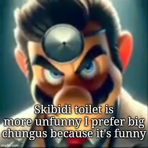 Dr mario ai (WGON: Agreed) | Skibidi toilet is more unfunny I prefer big chungus because it's funny | image tagged in dr mario ai | made w/ Imgflip meme maker