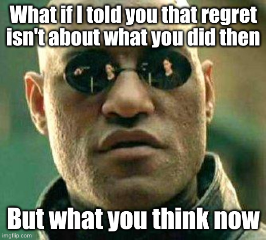 feels bad | What if I told you that regret
isn't about what you did then; But what you think now | image tagged in what if i told you | made w/ Imgflip meme maker