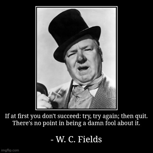 Hard to know when to stop. | If at first you don't succeed: try, try again; then quit.
There's no point in being a damn fool about it. | - W. C. Fields | image tagged in funny,demotivationals,classic movies,makes sense,that's a good wisdom | made w/ Imgflip demotivational maker