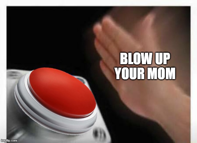 Red Button Hand | BLOW UP YOUR MOM | image tagged in red button hand | made w/ Imgflip meme maker