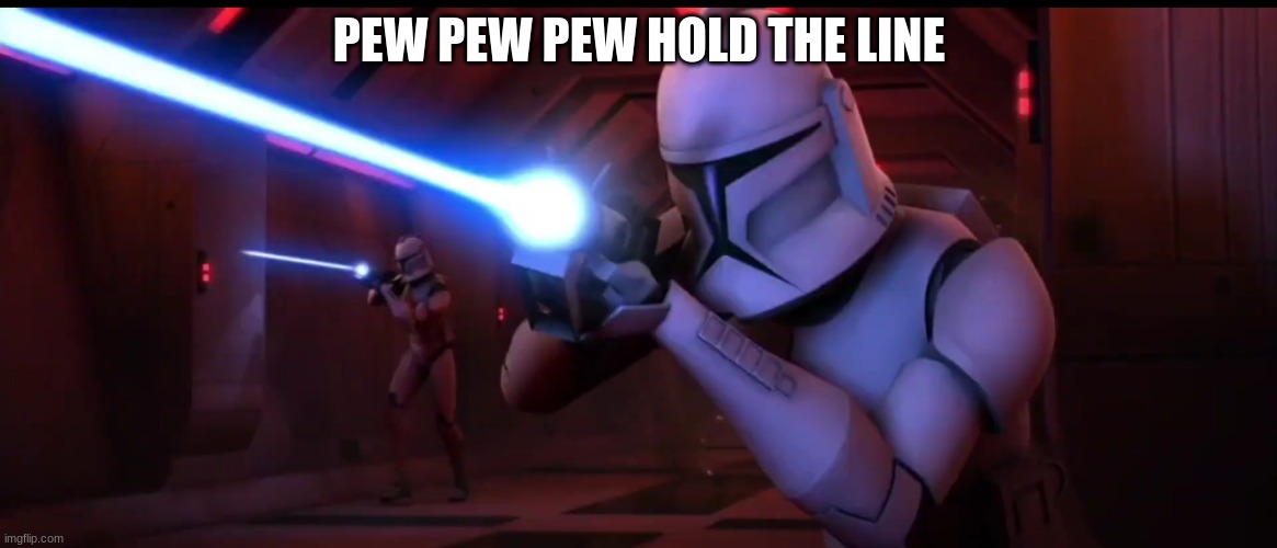 clone troopers | PEW PEW PEW HOLD THE LINE | image tagged in clone troopers | made w/ Imgflip meme maker