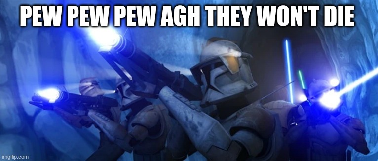 clone troopers | PEW PEW PEW AGH THEY WON'T DIE | image tagged in clone troopers | made w/ Imgflip meme maker