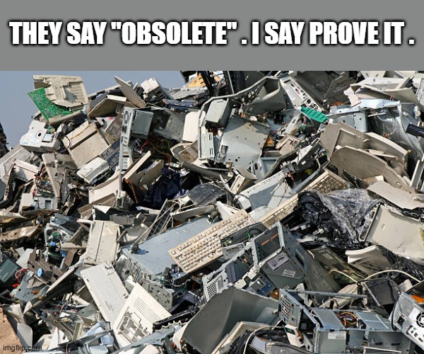 memes by Brad - obsolete computer parts - humor | THEY SAY "OBSOLETE" . I SAY PROVE IT . | image tagged in funny,gaming,pc gaming,computer,humor,computer games | made w/ Imgflip meme maker