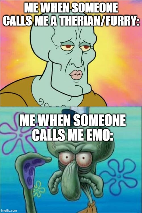 therian thoughts: | ME WHEN SOMEONE CALLS ME A THERIAN/FURRY:; ME WHEN SOMEONE CALLS ME EMO: | image tagged in memes,squidward | made w/ Imgflip meme maker