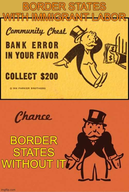 Tired of the "immigrants are taking our jobs" nonsense | BORDER STATES WITH IMMIGRANT LABOR; BORDER STATES
WITHOUT IT | image tagged in bank error in your favor,monopoly chance,jobs,money,immigration | made w/ Imgflip meme maker