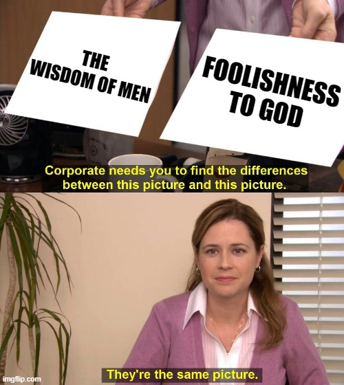 1 Corinthians 3:19 | THE WISDOM OF MEN; FOOLISHNESS TO GOD | image tagged in they are the same picture,bible,christian | made w/ Imgflip meme maker