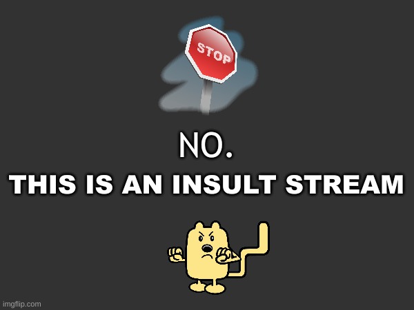 This stream is spam | THIS IS AN INSULT STREAM; NO. | made w/ Imgflip meme maker