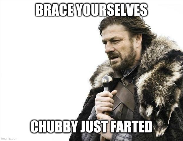 Brace yourselves | BRACE YOURSELVES; CHUBBY JUST FARTED | image tagged in memes,brace yourselves x is coming,funny memes | made w/ Imgflip meme maker