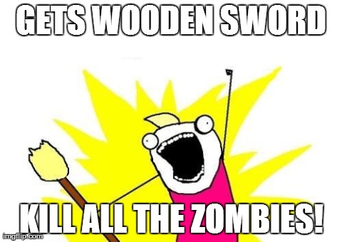 X All The Y Meme | GETS WOODEN SWORD KILL ALL THE ZOMBIES! | image tagged in memes,x all the y | made w/ Imgflip meme maker