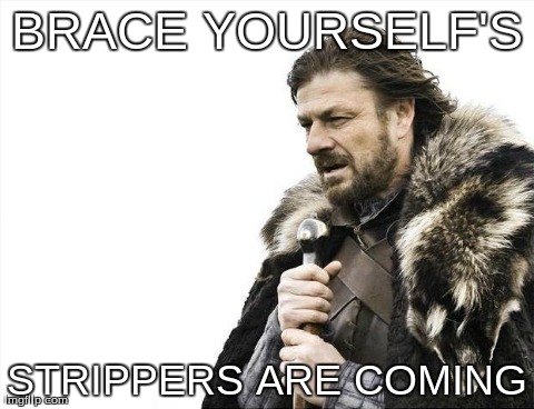 Brace Yourselves X is Coming Meme | BRACE YOURSELF'S STRIPPERS ARE COMING | image tagged in memes,brace yourselves x is coming | made w/ Imgflip meme maker
