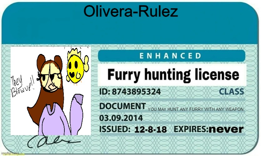 My License | Olivera-Rulez; YOU MAY HUNT ANY FURRY WITH ANY WEAPON | image tagged in furry hunting license | made w/ Imgflip meme maker