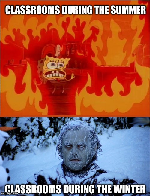 it's never the right temperature | CLASSROOMS DURING THE SUMMER; CLASSROOMS DURING THE WINTER | image tagged in burning spongebob | made w/ Imgflip meme maker