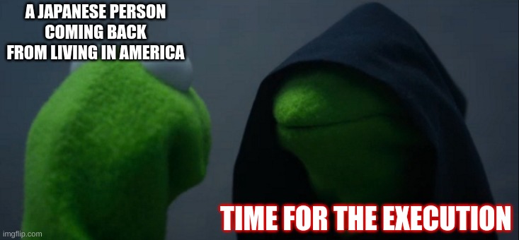 social class | A JAPANESE PERSON COMING BACK FROM LIVING IN AMERICA; TIME FOR THE EXECUTION | image tagged in memes,evil kermit | made w/ Imgflip meme maker