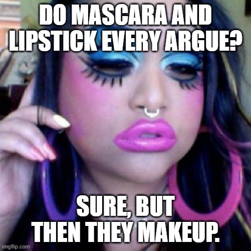 Daily Bad Dad Joke May 23, 2024 | DO MASCARA AND LIPSTICK EVERY ARGUE? SURE, BUT THEN THEY MAKEUP. | image tagged in clown makeup | made w/ Imgflip meme maker