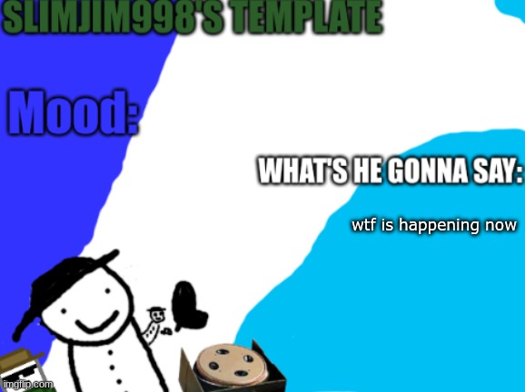 Slimjim998's new template | wtf is happening now | image tagged in slimjim998's new template | made w/ Imgflip meme maker