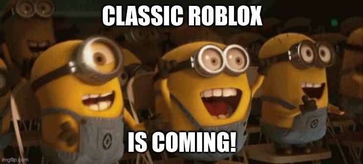 Who's excited? | CLASSIC ROBLOX; IS COMING! | image tagged in cheering minions,roblox | made w/ Imgflip meme maker