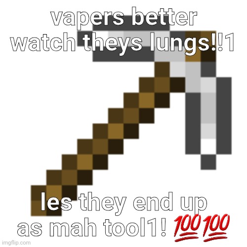 Iron Pickaxe | vapers better watch theys lungs!!1 les they end up as mah tool1! ?? | image tagged in iron pickaxe | made w/ Imgflip meme maker