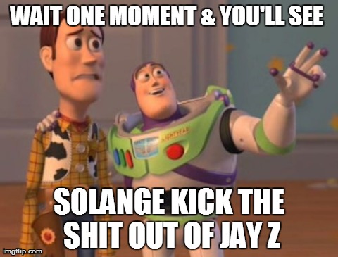 X, X Everywhere | WAIT ONE MOMENT & YOU'LL SEE  SOLANGE KICK THE SHIT OUT OF JAY Z | image tagged in memes,x x everywhere | made w/ Imgflip meme maker