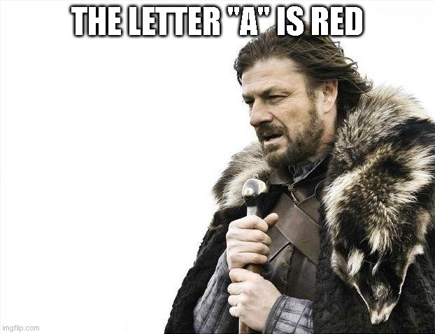 A | THE LETTER "A" IS RED | image tagged in memes,brace yourselves x is coming | made w/ Imgflip meme maker