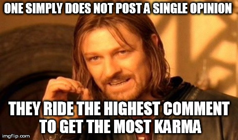One Does Not Simply | ONE SIMPLY DOES NOT POST A SINGLE OPINION  THEY RIDE THE HIGHEST COMMENT TO GET THE MOST KARMA | image tagged in memes,one does not simply | made w/ Imgflip meme maker
