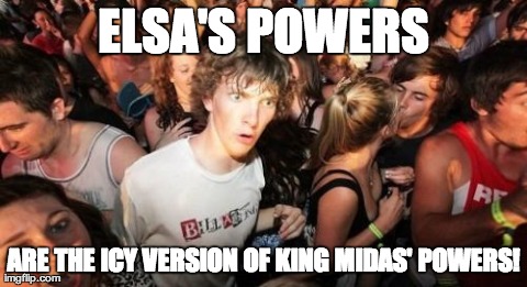 Everything Makes Sense Now | ELSA'S POWERS ARE THE ICY VERSION OF KING MIDAS' POWERS! | image tagged in memes,sudden clarity clarence | made w/ Imgflip meme maker