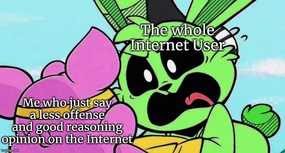 Calm down, Internet! | The whole Internet User; Me who just say a less offense and good reasoning opinion on the Internet | image tagged in memes,opinion,internet | made w/ Imgflip meme maker
