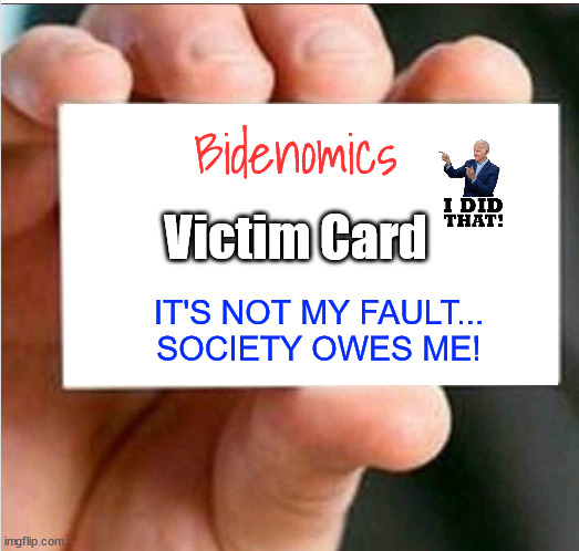 If you voted for dementia Joe... you own it... | Bidenomics; Victim Card; IT'S NOT MY FAULT...
SOCIETY OWES ME! | image tagged in victim card,bidenomics,you own it,if you voted for dementia joe | made w/ Imgflip meme maker