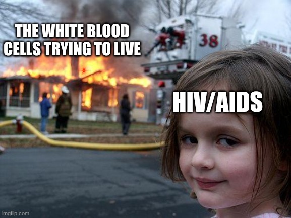 wonders of the body meme | THE WHITE BLOOD CELLS TRYING TO LIVE; HIV/AIDS | image tagged in memes,disaster girl | made w/ Imgflip meme maker