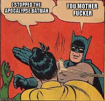 Batman Slapping Robin Meme | I STOPPED THE APOCALYPSE BATMAN YOU MOTHER F**KER | image tagged in memes,batman slapping robin | made w/ Imgflip meme maker
