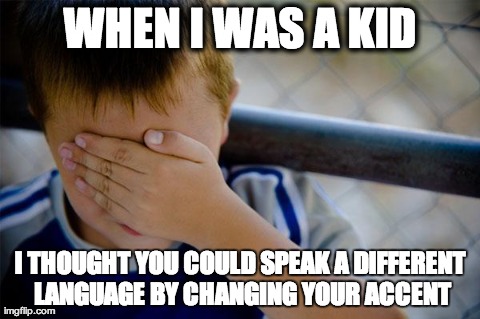 Confession Kid Meme | WHEN I WAS A KID I THOUGHT YOU COULD SPEAK A DIFFERENT LANGUAGE BY CHANGING YOUR ACCENT | image tagged in memes,confession kid | made w/ Imgflip meme maker