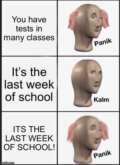 It’s officially finals week! ? | You have tests in many classes; It’s the last week of school; ITS THE LAST WEEK OF SCHOOL! | image tagged in memes,panik kalm panik,finals,oh wow are you actually reading these tags | made w/ Imgflip meme maker