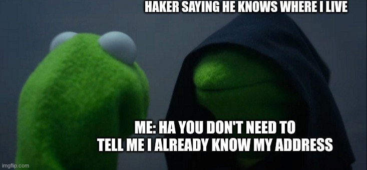 memes that melt your brain | HAKER SAYING HE KNOWS WHERE I LIVE; ME: HA YOU DON'T NEED TO TELL ME I ALREADY KNOW MY ADDRESS | image tagged in memes,evil kermit | made w/ Imgflip meme maker