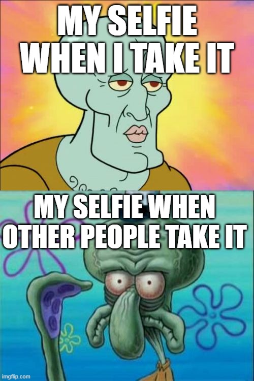 Squidward Meme | MY SELFIE WHEN I TAKE IT; MY SELFIE WHEN OTHER PEOPLE TAKE IT | image tagged in memes,squidward,relatable,true story,selfie | made w/ Imgflip meme maker