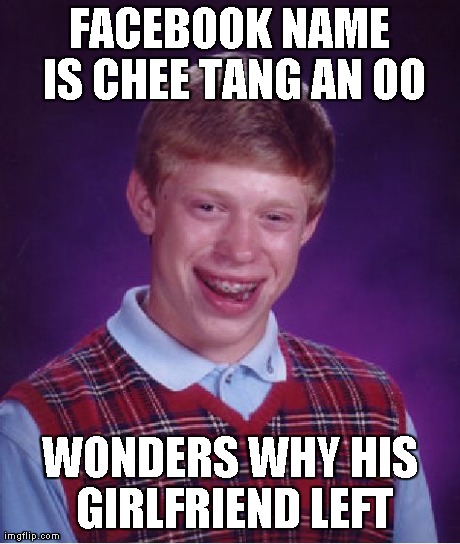 Bad Luck Brian Meme | FACEBOOK NAME IS CHEE TANG AN OO WONDERS WHY HIS GIRLFRIEND LEFT | image tagged in memes,bad luck brian | made w/ Imgflip meme maker