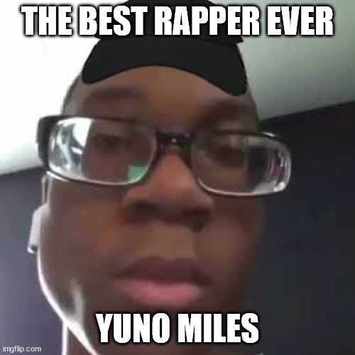 go listen to him | THE BEST RAPPER EVER; YUNO MILES | image tagged in yuno miles | made w/ Imgflip meme maker