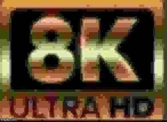 8k | image tagged in 8k | made w/ Imgflip meme maker