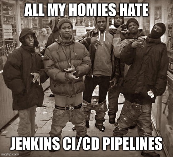 All My Homies Hate | ALL MY HOMIES HATE; JENKINS CI/CD PIPELINES | image tagged in all my homies hate | made w/ Imgflip meme maker