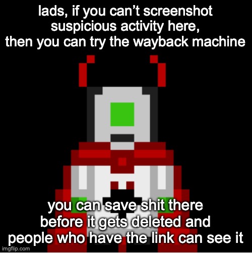 whackolyte but he’s a sprite made by cosmo | lads, if you can’t screenshot suspicious activity here, then you can try the wayback machine; you can save shit there before it gets deleted and people who have the link can see it | image tagged in whackolyte but he s a sprite made by cosmo | made w/ Imgflip meme maker