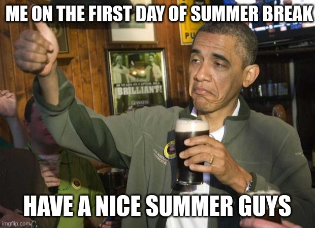 Have a good summer guys | ME ON THE FIRST DAY OF SUMMER BREAK; HAVE A NICE SUMMER GUYS | image tagged in obama beer,memes,funny,school,summer,summer break | made w/ Imgflip meme maker