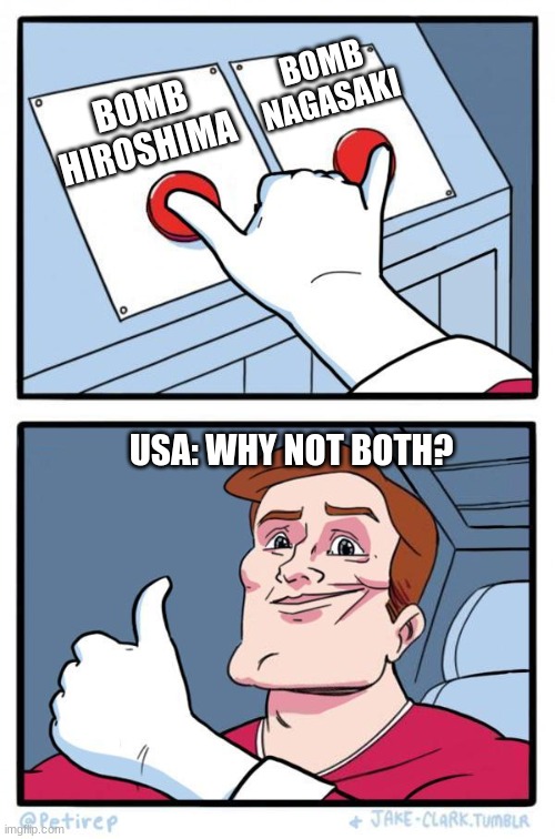 Usa In 1945  be like: | BOMB  NAGASAKI; BOMB HIROSHIMA; USA: WHY NOT BOTH? | image tagged in pressing both buttons | made w/ Imgflip meme maker