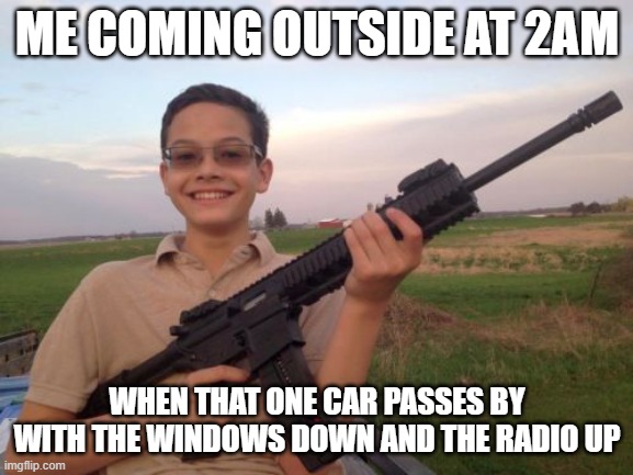 School shooter calvin | ME COMING OUTSIDE AT 2AM; WHEN THAT ONE CAR PASSES BY WITH THE WINDOWS DOWN AND THE RADIO UP | image tagged in school shooter calvin | made w/ Imgflip meme maker